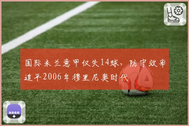 国际米兰意甲仅失14球，防守效率追平2006年穆里尼奥时代