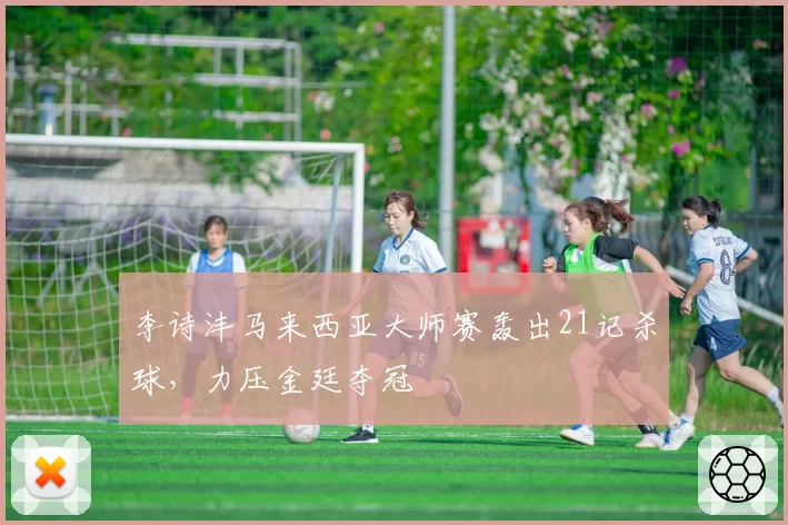 李诗沣马来西亚大师赛轰出21记杀球,力压金廷夺冠