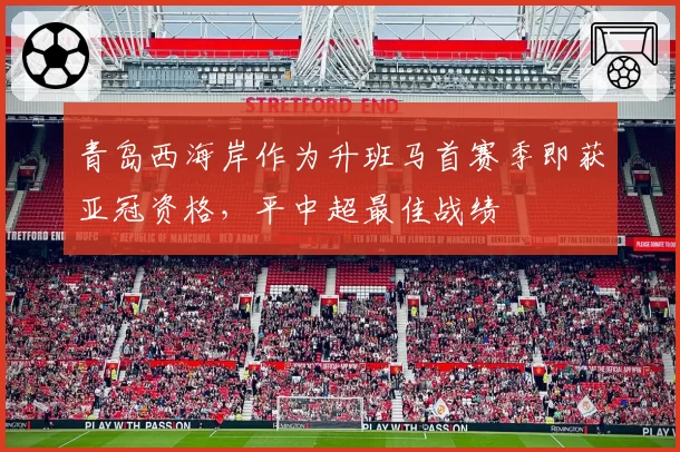 青岛西海岸作为升班马首赛季即获亚冠资格，平中超最佳战绩