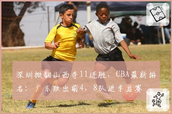深圳掀翻山西夺11连胜，CBA最新排名：广东跌出前4，8队进季后赛