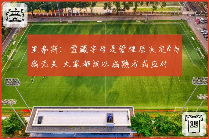 里弗斯：雪藏字母是管理层决定&与我无关 大家都该以成熟方式应对