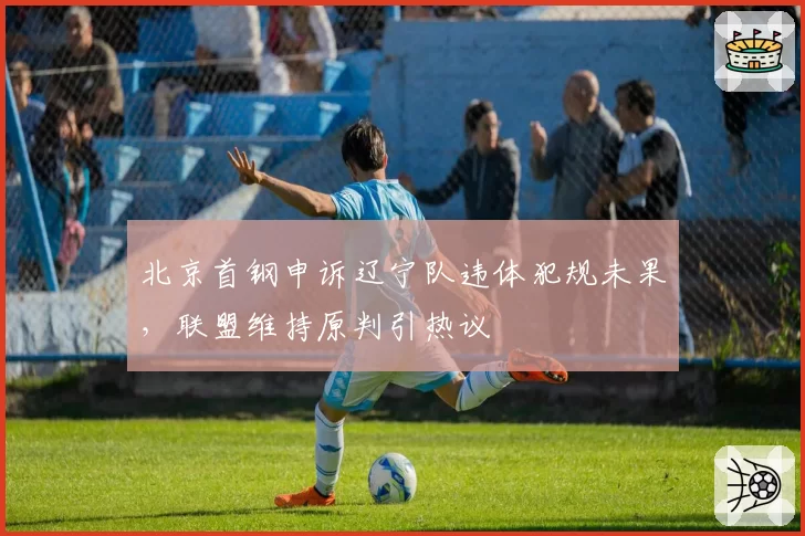 北京首钢申诉辽宁队违体犯规未果，联盟维持原判引热议