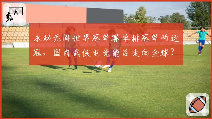 永劫无间世界冠军赛单排冠军两连冠，国内武侠电竞能否走向全球？