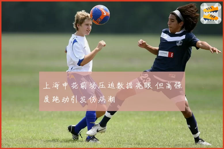 上海申花前场压迫数据亮眼 但高强度跑动引发伤病潮