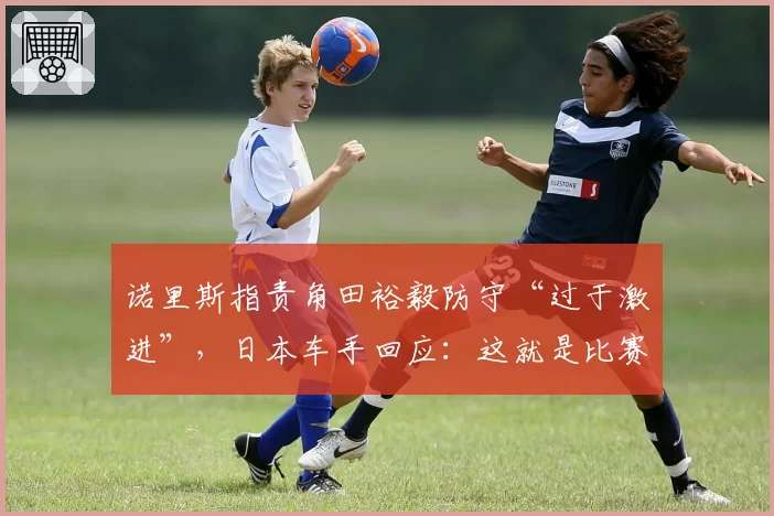 诺里斯指责角田裕毅防守“过于激进”，日本车手回应：这就是比赛