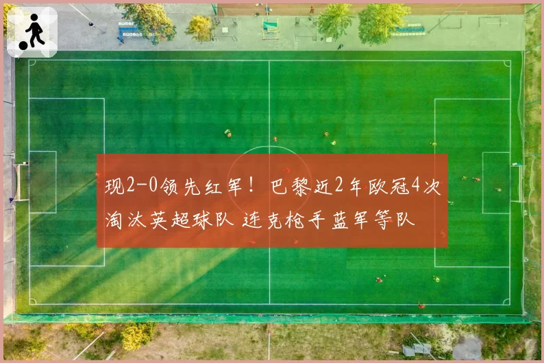 现2-0领先红军!巴黎近2年欧冠4次淘汰英超球队 连克枪手蓝军等队