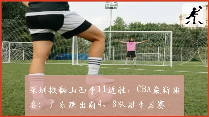深圳掀翻山西夺11连胜，CBA最新排名：广东跌出前4，8队进季后赛