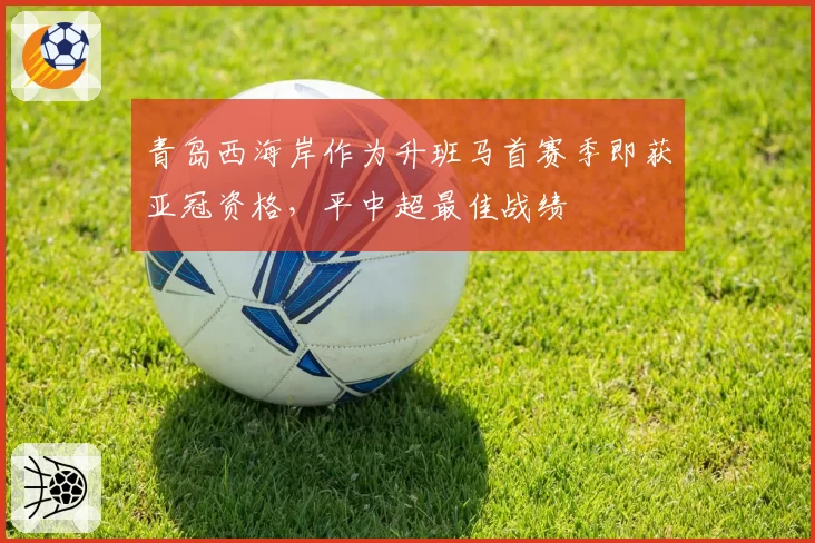青岛西海岸作为升班马首赛季即获亚冠资格，平中超最佳战绩