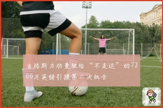 吉格斯力劝曼联给“不走运”的7200万英镑引援第二次机会