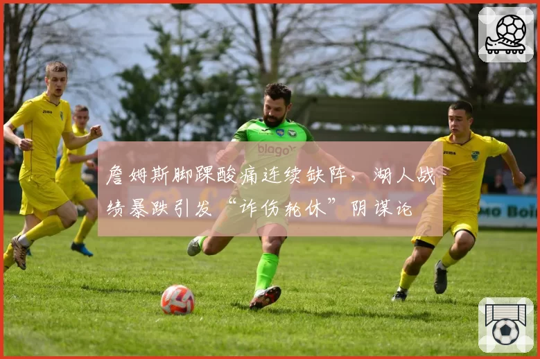 詹姆斯脚踝酸痛连续缺阵，湖人战绩暴跌引发“诈伤轮休”阴谋论