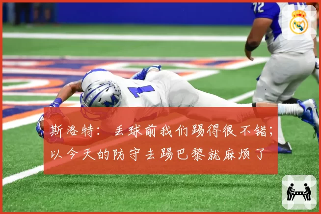 斯洛特:丢球前我们踢得很不错;以今天的防守去踢巴黎就麻烦了