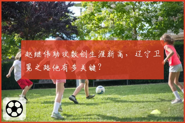 赵继伟助攻数创生涯新高,辽宁卫冕之路他有多关键?