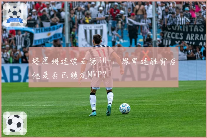 塔图姆连续五场30+，绿军连胜背后他是否已锁定MVP？