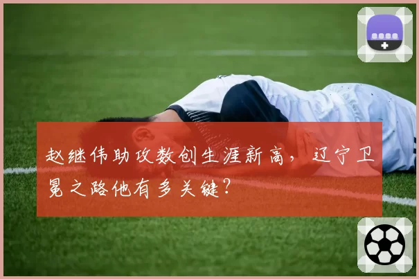 赵继伟助攻数创生涯新高，辽宁卫冕之路他有多关键？