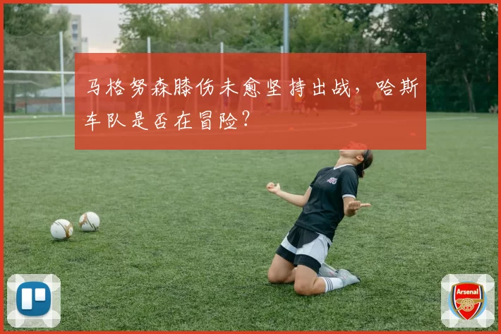 马格努森膝伤未愈坚持出战，哈斯车队是否在冒险？
